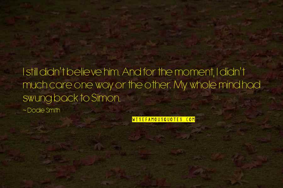 You're Still On My Mind Quotes By Dodie Smith: I still didn't believe him. And for the You're Still On My Mind Quotes By Dodie Smith: I still didn't believe him. And for the
