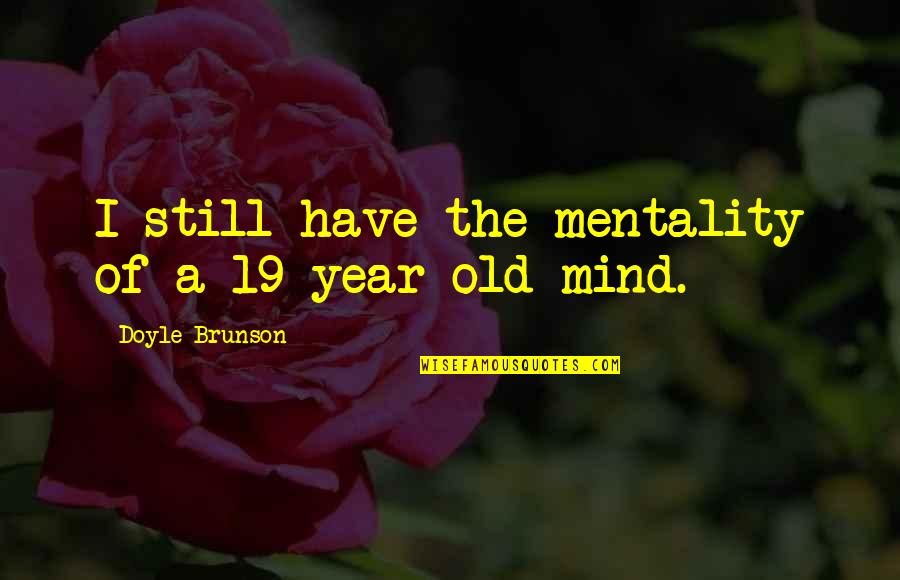 You're Still On My Mind Quotes By Doyle Brunson: I still have the mentality of a 19-year-old You're Still On My Mind Quotes By Doyle Brunson: I still have the mentality of a 19-year-old