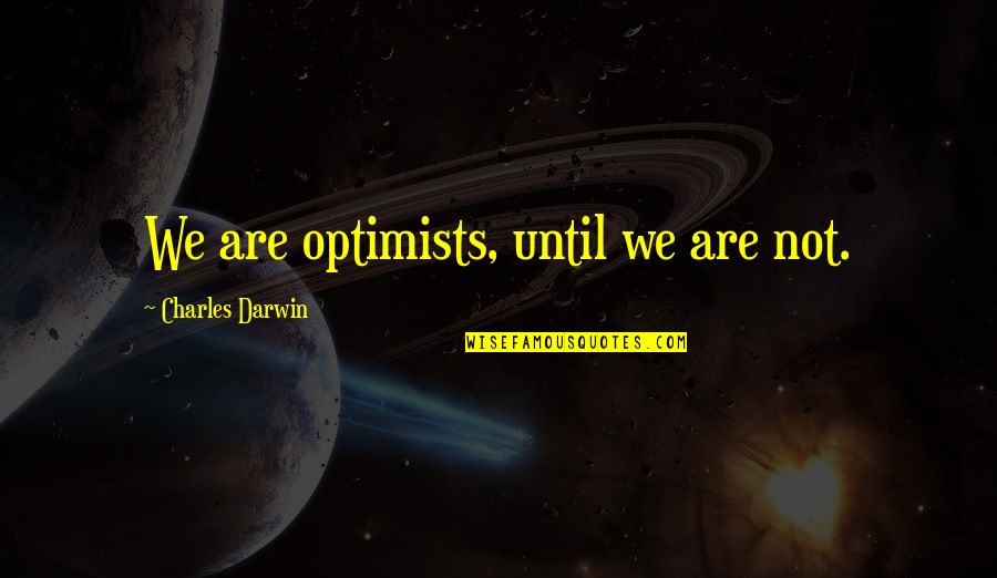 You're Still The One I Want Quotes By Charles Darwin: We are optimists, until we are not. You're Still The One I Want Quotes By Charles Darwin: We are optimists, until we are not.
