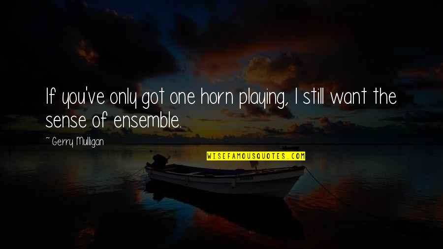 You're Still The One I Want Quotes By Gerry Mulligan: If you've only got one horn playing, I