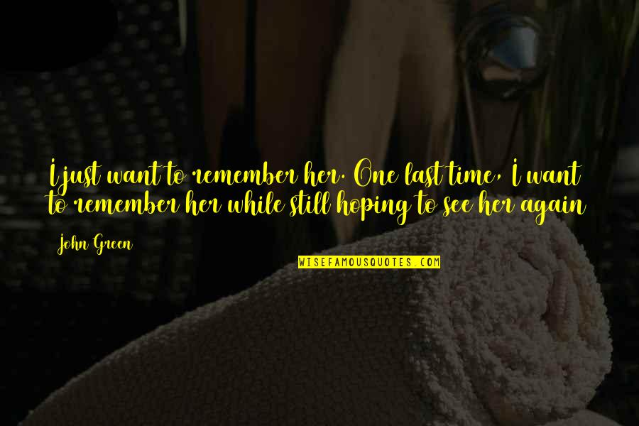 You're Still The One I Want Quotes By John Green: I just want to remember her. One last You're Still The One I Want Quotes By John Green: I just want to remember her. One last