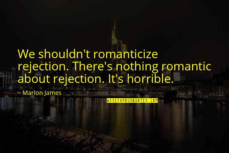 You're Still The One I Want Quotes By Marlon James: We shouldn't romanticize rejection. There's nothing romantic about You're Still The One I Want Quotes By Marlon James: We shouldn't romanticize rejection. There's nothing romantic about