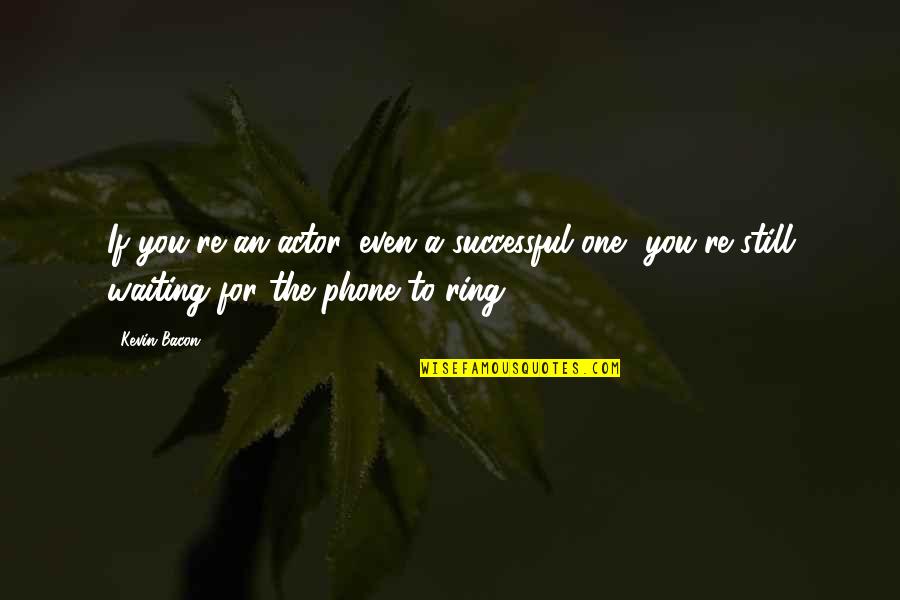 You're Still The One Quotes By Kevin Bacon: If you're an actor, even a successful one,