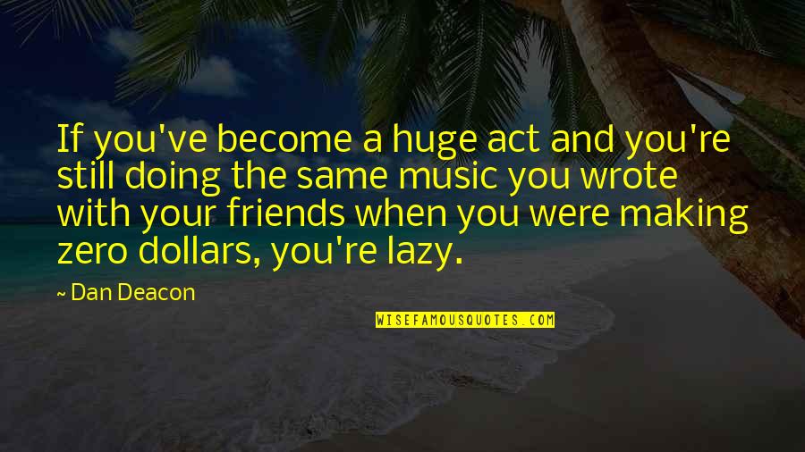 You're Still The Same Quotes By Dan Deacon: If you've become a huge act and you're