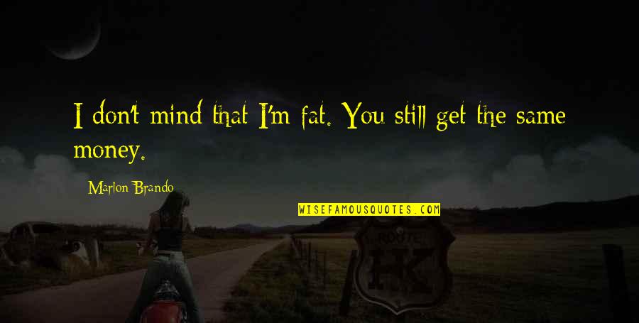 You're Still The Same Quotes By Marlon Brando: I don't mind that I'm fat. You still