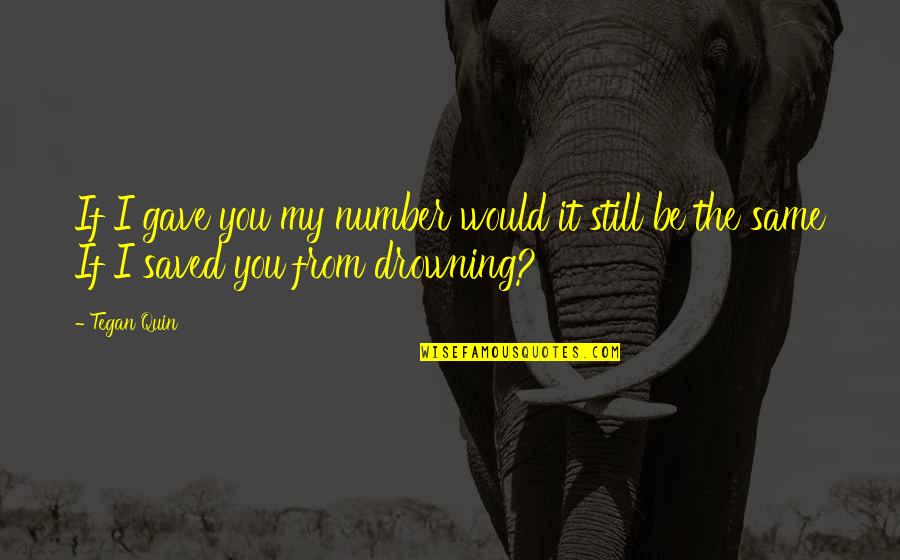 You're Still The Same Quotes By Tegan Quin: If I gave you my number would it