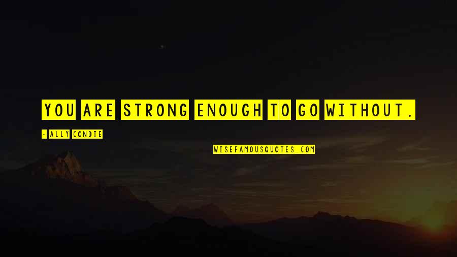 You're Strong Enough Quotes By Ally Condie: You are strong enough to go without.