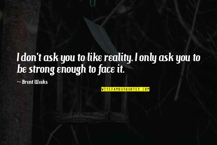 You're Strong Enough Quotes By Brent Weeks: I don't ask you to like reality. I