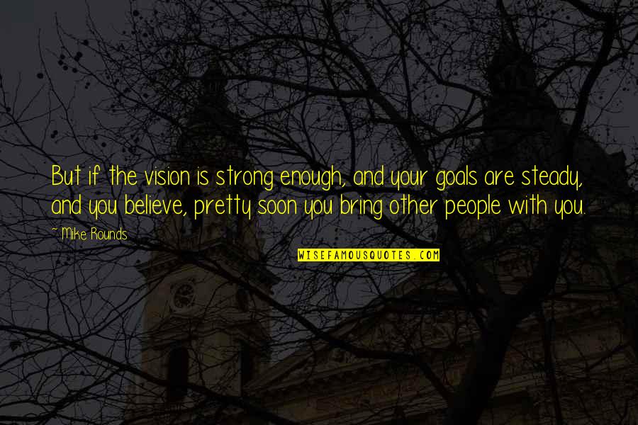 You're Strong Enough Quotes By Mike Rounds: But if the vision is strong enough, and