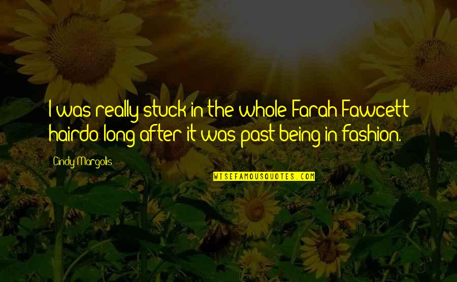 You're Stuck In The Past Quotes By Cindy Margolis: I was really stuck in the whole Farah You're Stuck In The Past Quotes By Cindy Margolis: I was really stuck in the whole Farah