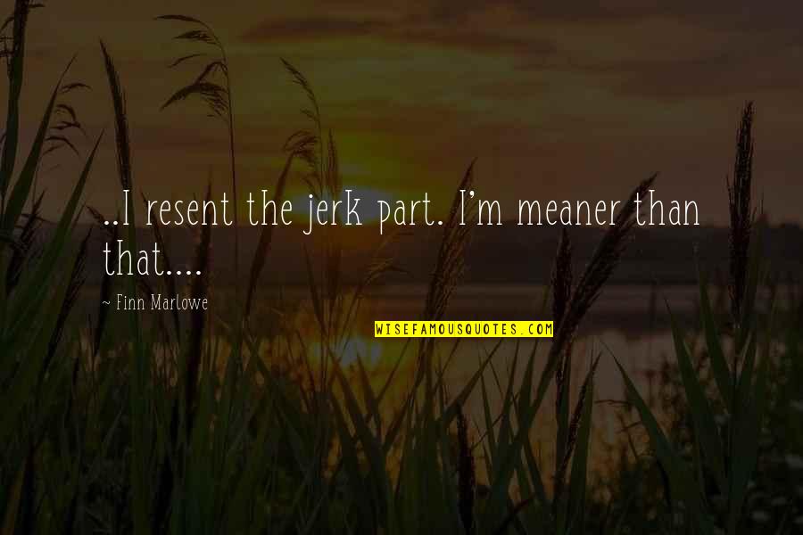 You're Such A Jerk Quotes By Finn Marlowe: ..I resent the jerk part. I'm meaner than You're Such A Jerk Quotes By Finn Marlowe: ..I resent the jerk part. I'm meaner than