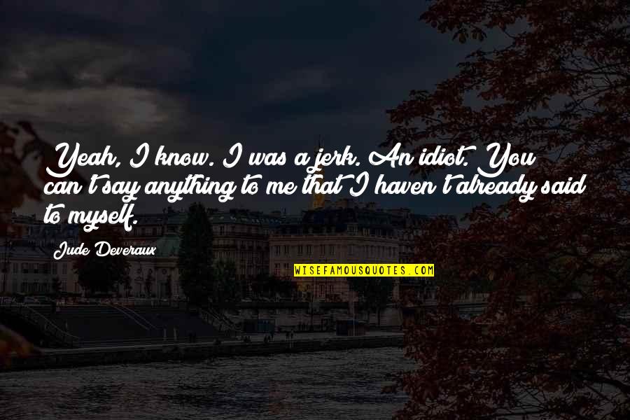 You're Such A Jerk Quotes By Jude Deveraux: Yeah, I know. I was a jerk. An You're Such A Jerk Quotes By Jude Deveraux: Yeah, I know. I was a jerk. An