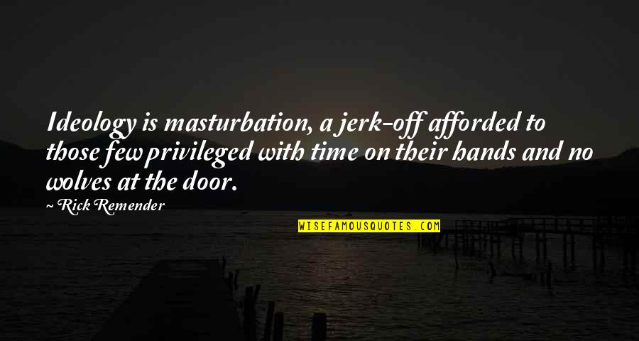 You're Such A Jerk Quotes By Rick Remender: Ideology is masturbation, a jerk-off afforded to those You're Such A Jerk Quotes By Rick Remender: Ideology is masturbation, a jerk-off afforded to those