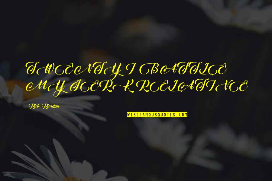 You're Such A Jerk Quotes By Rick Riordan: TWENTY I BATTLE MY JERK RELATIVE You're Such A Jerk Quotes By Rick Riordan: TWENTY I BATTLE MY JERK RELATIVE