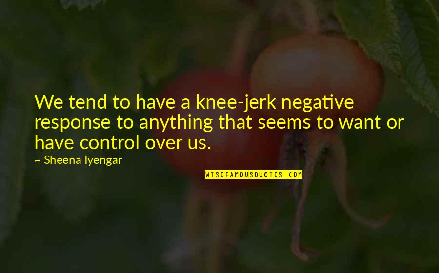 You're Such A Jerk Quotes By Sheena Iyengar: We tend to have a knee-jerk negative response You're Such A Jerk Quotes By Sheena Iyengar: We tend to have a knee-jerk negative response