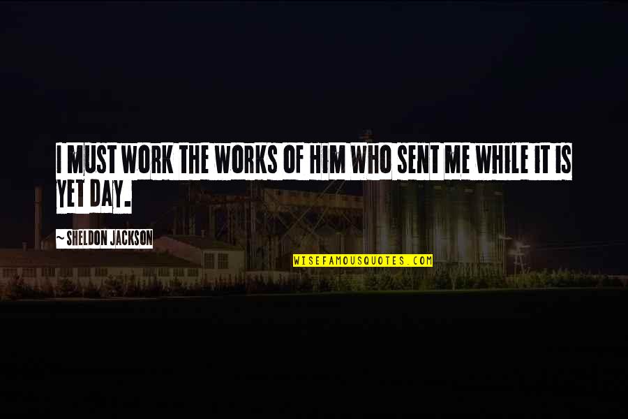 You're Tearing Me Apart Quotes By Sheldon Jackson: I must work the works of Him Who You're Tearing Me Apart Quotes By Sheldon Jackson: I must work the works of Him Who