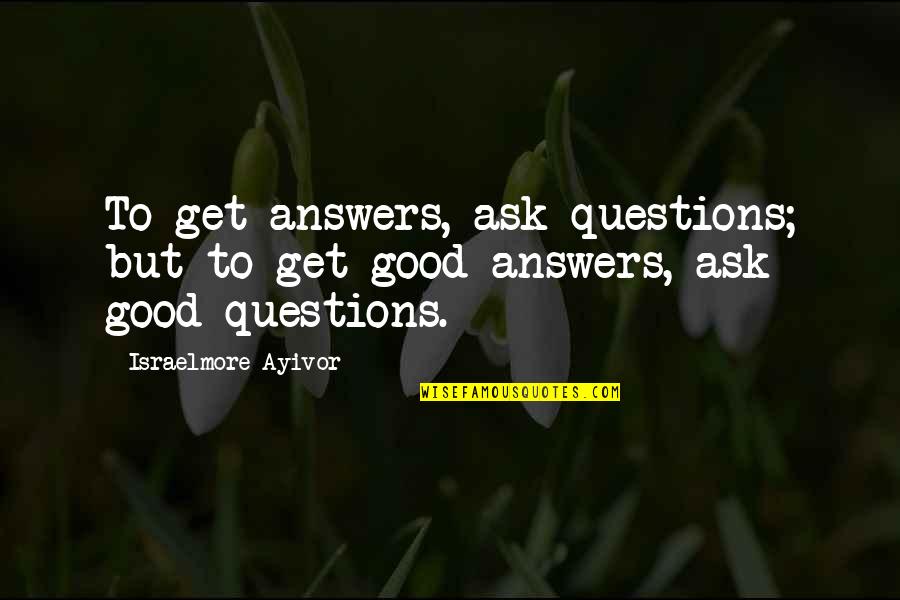 You're The Apple Of My Eye Quotes By Israelmore Ayivor: To get answers, ask questions; but to get You're The Apple Of My Eye Quotes By Israelmore Ayivor: To get answers, ask questions; but to get