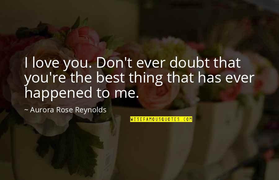 You're The Best Quotes By Aurora Rose Reynolds: I love you. Don't ever doubt that you're