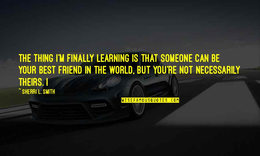 You're The Best Thing Quotes By Sherri L. Smith: The thing I'm finally learning is that someone