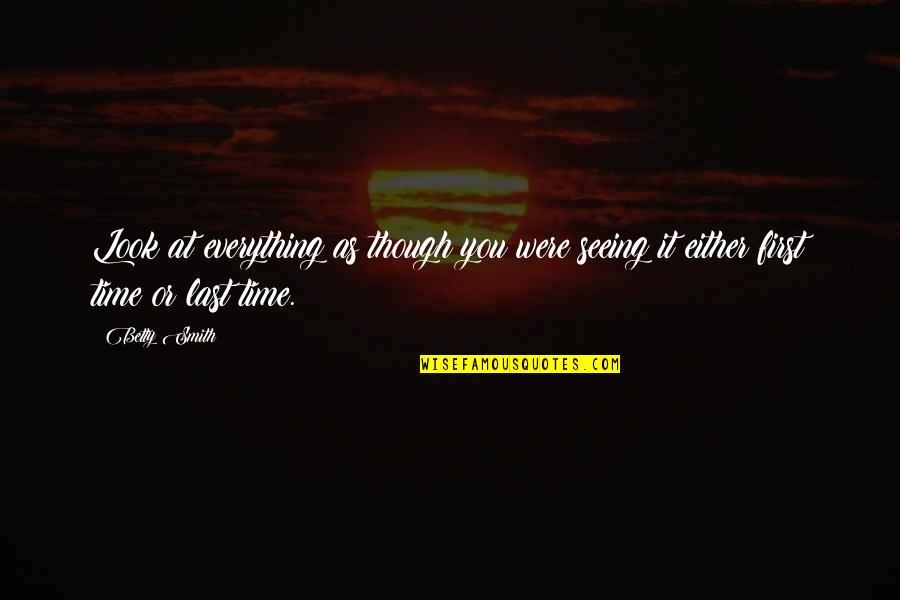 You're The First The Last My Everything Quotes By Betty Smith: Look at everything as though you were seeing