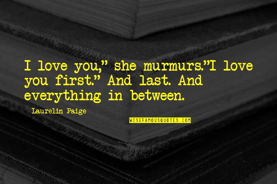 You're The First The Last My Everything Quotes By Laurelin Paige: I love you," she murmurs."I love you first."