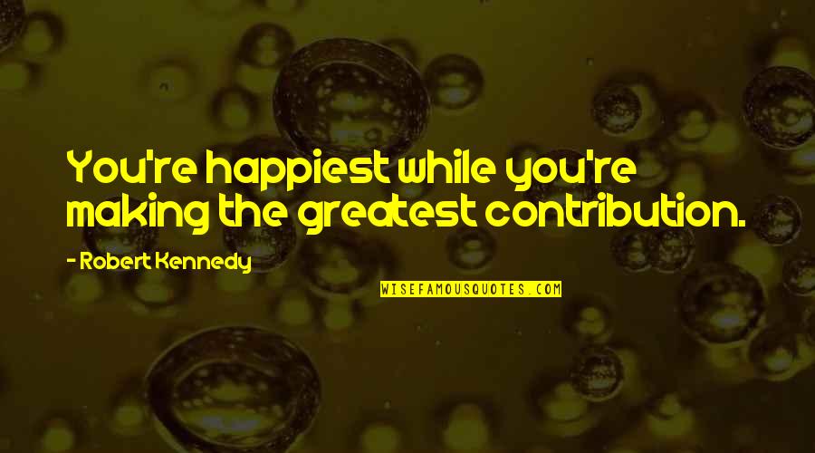 You're The Greatest Quotes By Robert Kennedy: You're happiest while you're making the greatest contribution.