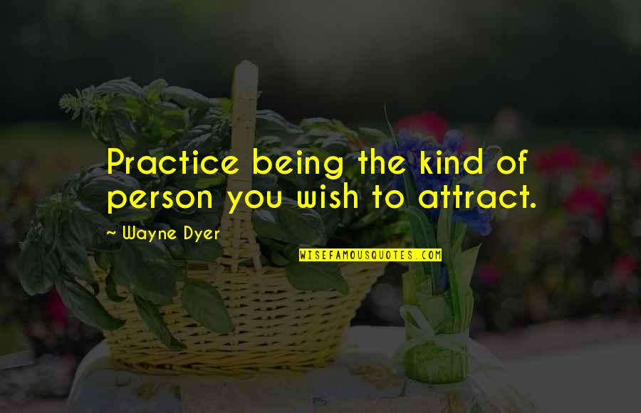 You're The Kind Of Person Quotes By Wayne Dyer: Practice being the kind of person you wish