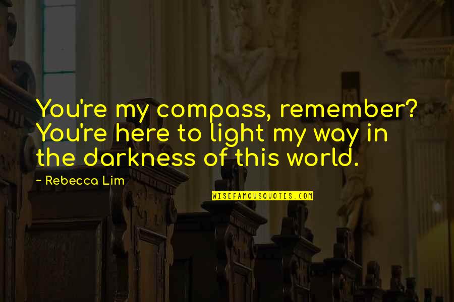 You're The Light Quotes By Rebecca Lim: You're my compass, remember? You're here to light You're The Light Quotes By Rebecca Lim: You're my compass, remember? You're here to light