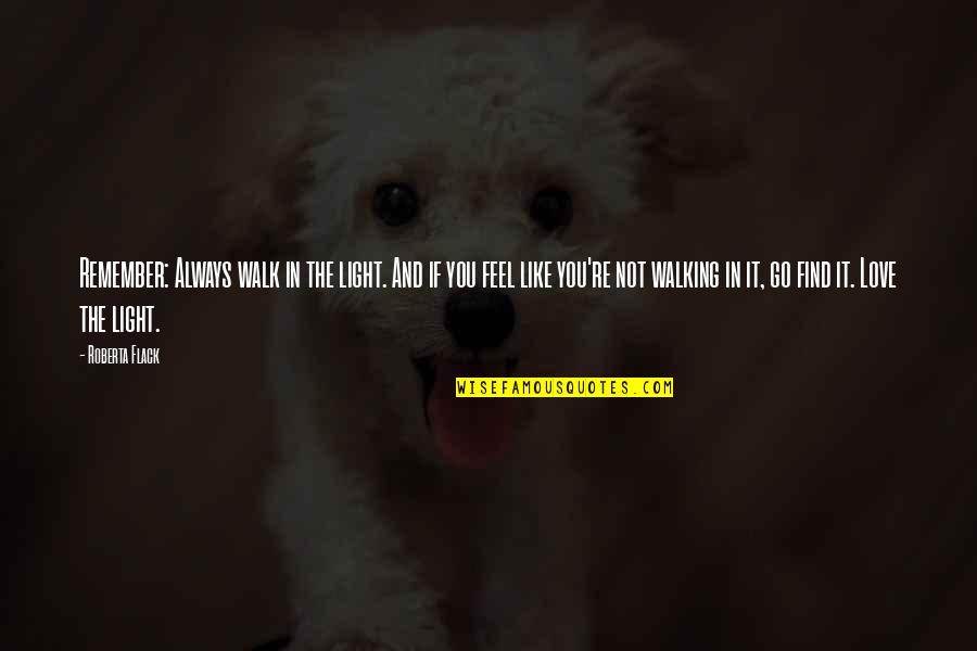 You're The Light Quotes By Roberta Flack: Remember: Always walk in the light. And if You're The Light Quotes By Roberta Flack: Remember: Always walk in the light. And if