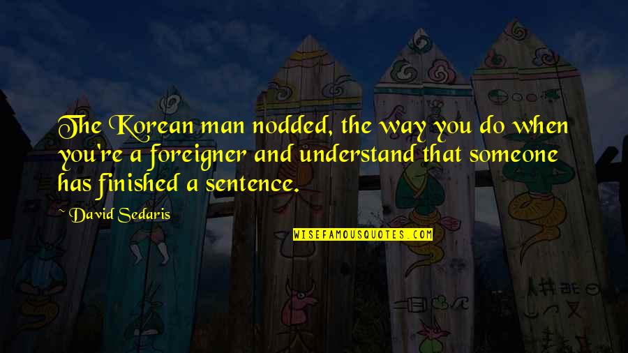 You're The Man Quotes By David Sedaris: The Korean man nodded, the way you do