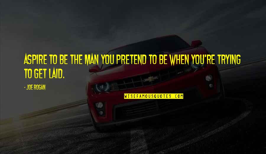 You're The Man Quotes By Joe Rogan: Aspire to be the man you pretend to