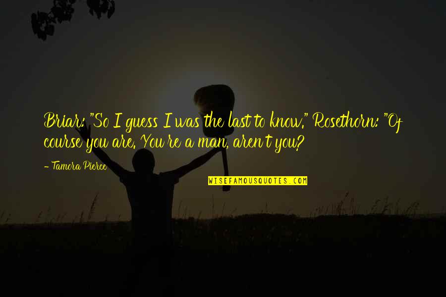 You're The Man Quotes By Tamora Pierce: Briar: "So I guess I was the last