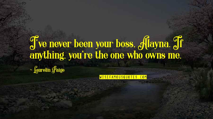 You're The One I Love Quotes By Laurelin Paige: I've never been your boss, Alayna. If anything,