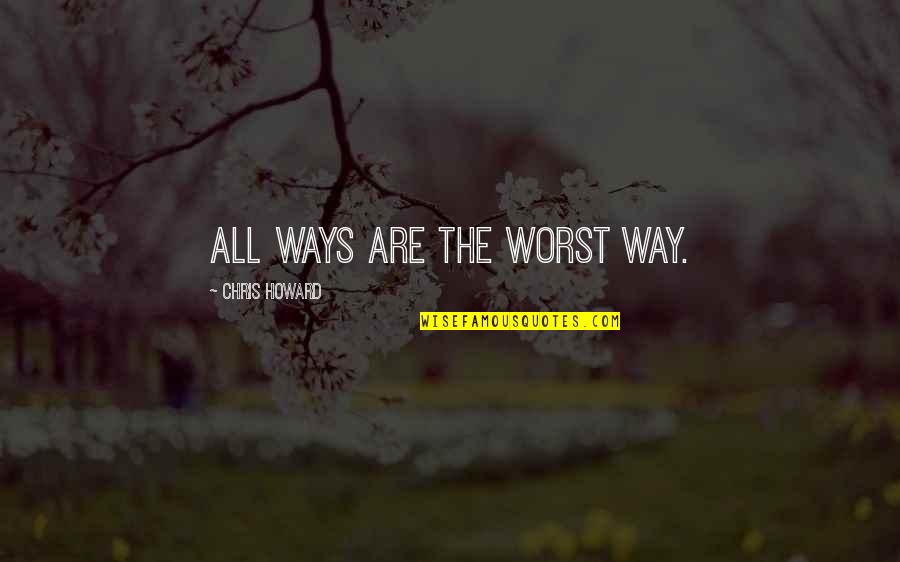 You're The One I Want To Marry Quotes By Chris Howard: All ways are the worst way. You're The One I Want To Marry Quotes By Chris Howard: All ways are the worst way.