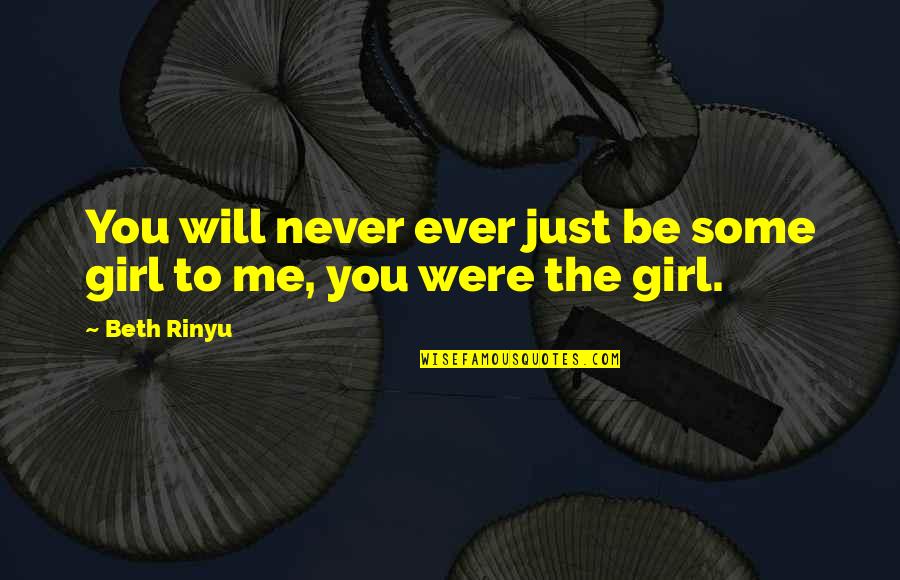 You're The Only Girl For Me Quotes By Beth Rinyu: You will never ever just be some girl