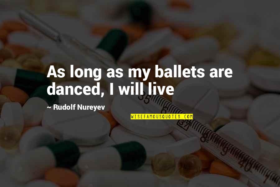 Youre The Only Girl I Talk To Quotes By Rudolf Nureyev: As long as my ballets are danced, I Youre The Only Girl I Talk To Quotes By Rudolf Nureyev: As long as my ballets are danced, I