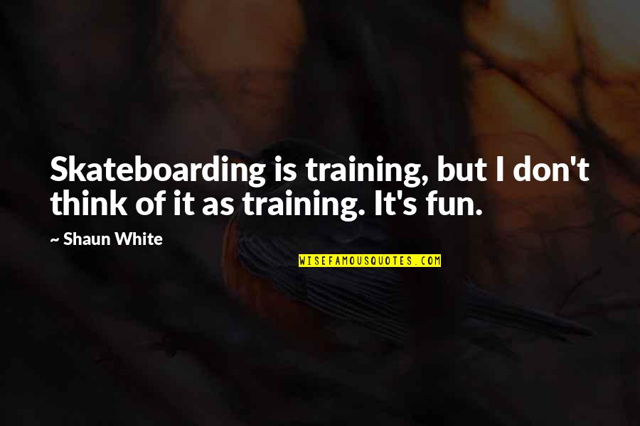 Youre The Only Girl I Talk To Quotes By Shaun White: Skateboarding is training, but I don't think of