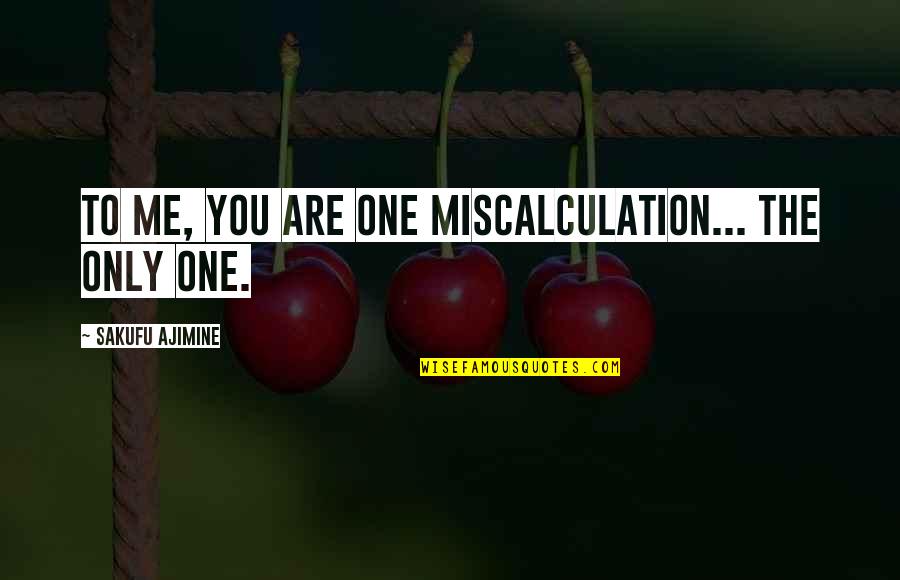 You're The Only One For Me Love Quotes By Sakufu Ajimine: To me, you are one miscalculation... The only You're The Only One For Me Love Quotes By Sakufu Ajimine: To me, you are one miscalculation... The only