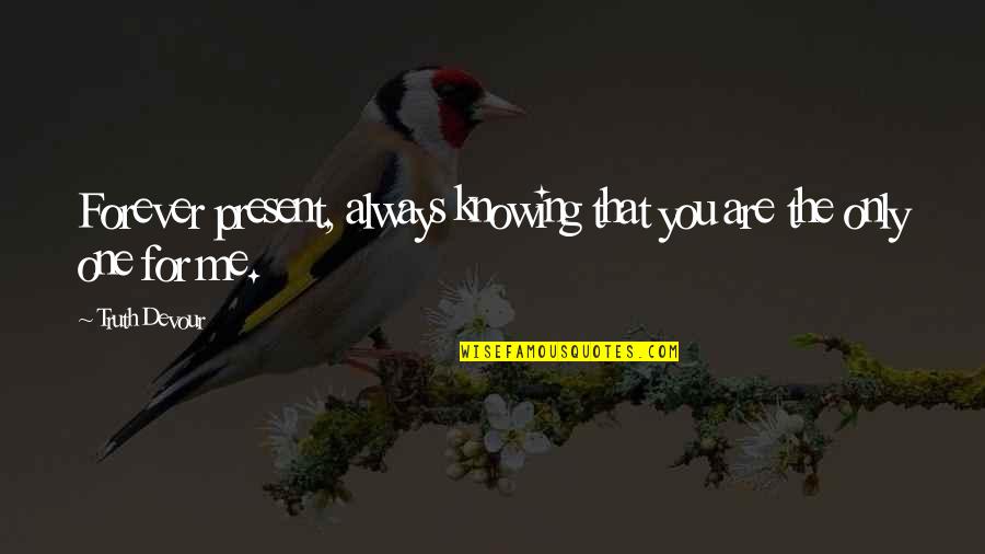 You're The Only One For Me Love Quotes By Truth Devour: Forever present, always knowing that you are the