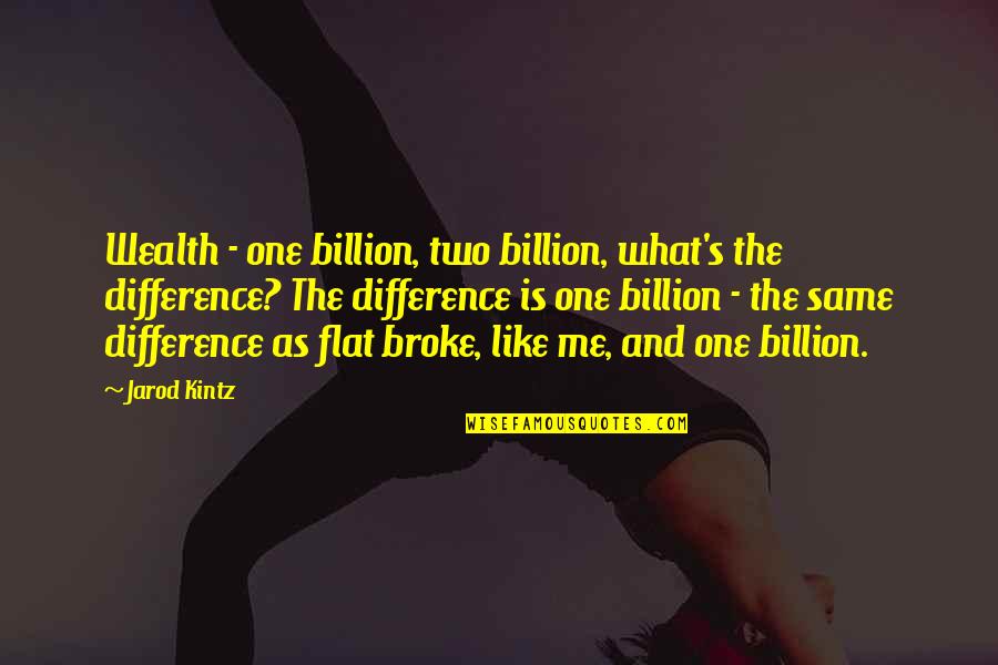 You're The Only One For Me Quotes By Jarod Kintz: Wealth - one billion, two billion, what's the