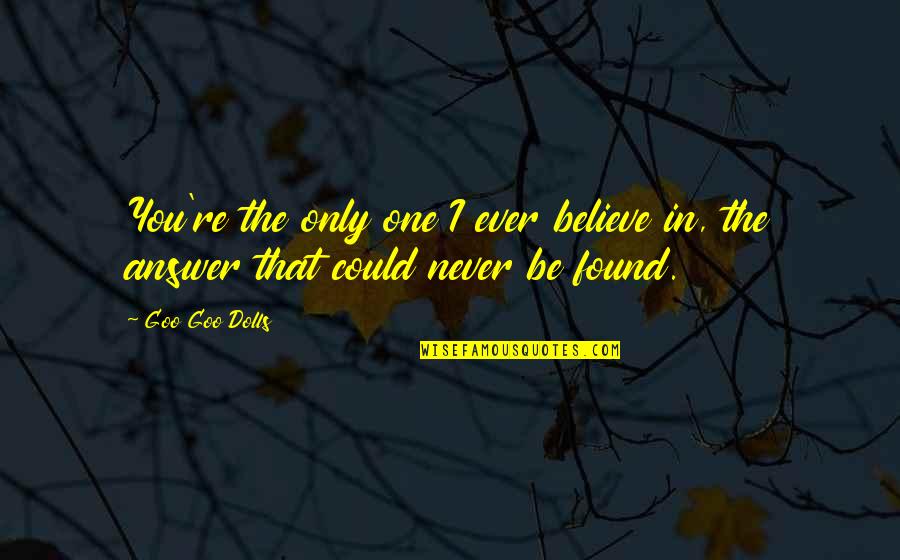 You're The Only One I Love Quotes By Goo Goo Dolls: You're the only one I ever believe in,