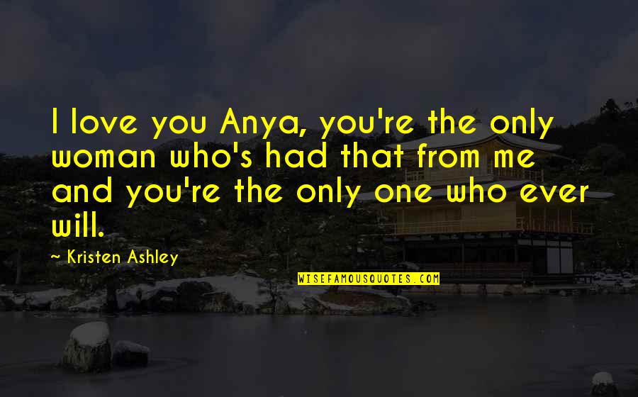 You're The Only One I Love Quotes By Kristen Ashley: I love you Anya, you're the only woman