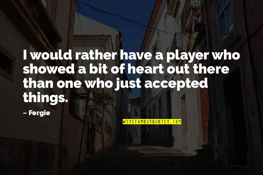 You're The Only One In My Heart Quotes By Fergie: I would rather have a player who showed