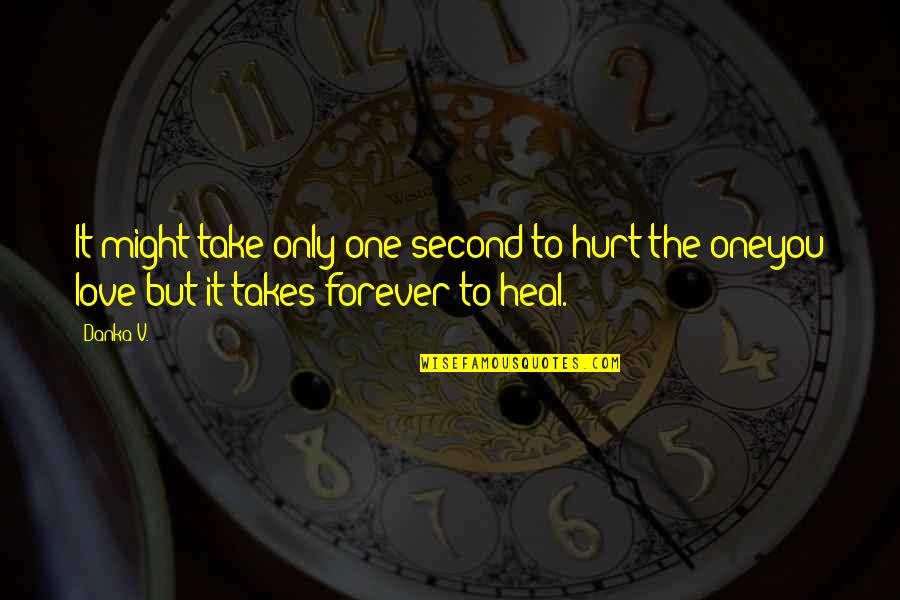 You're The Only One Love Quotes By Danka V.: It might take only one second to hurt