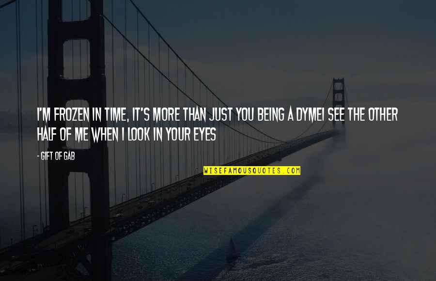 You're The Other Half Of Me Quotes By Gift Of Gab: I'm frozen in time, it's more than just