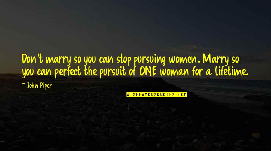 You're The Perfect Woman Quotes By John Piper: Don't marry so you can stop pursuing women.