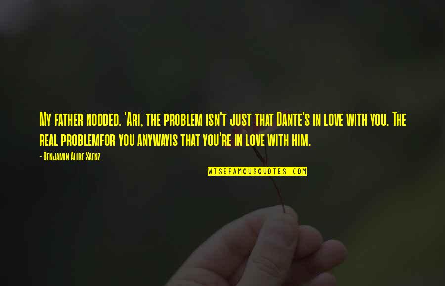 You're The Problem Quotes By Benjamin Alire Saenz: My father nodded. 'Ari, the problem isn't just