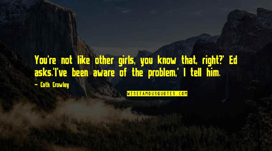 You're The Problem Quotes By Cath Crowley: You're not like other girls, you know that,