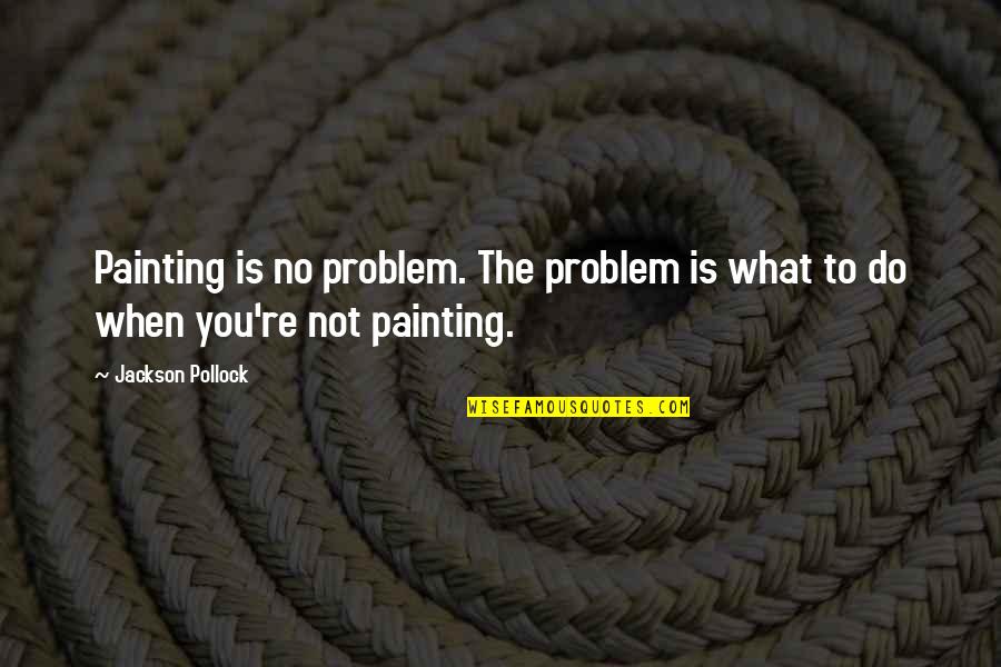 You're The Problem Quotes By Jackson Pollock: Painting is no problem. The problem is what