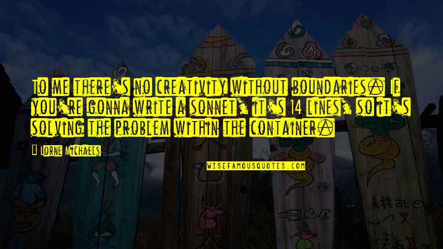 You're The Problem Quotes By Lorne Michaels: To me there's no creativity without boundaries. If